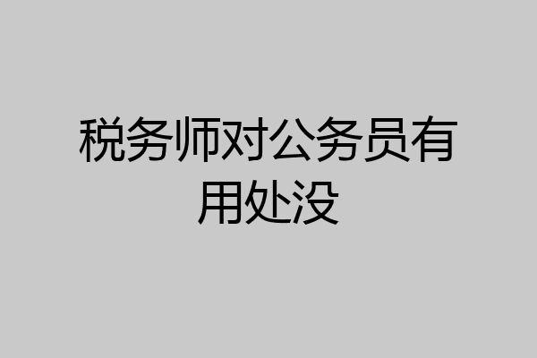 税务师对公务员有用处没