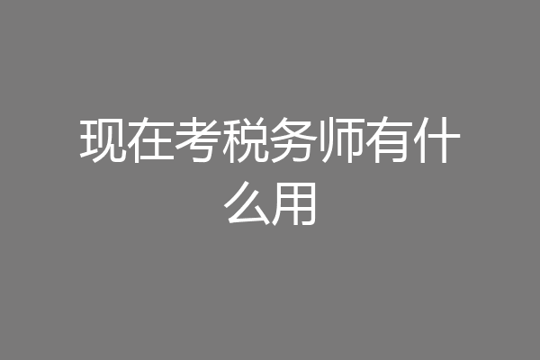 现在考税务师有什么用