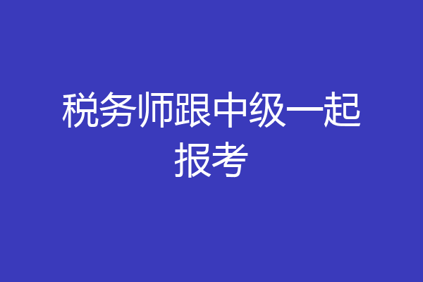 税务师跟中级一起报考