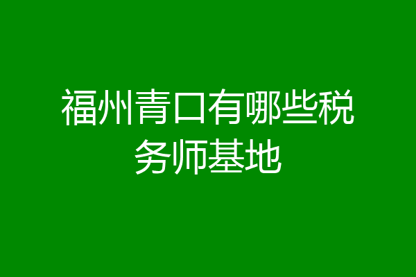 福州青口有哪些税务师基地