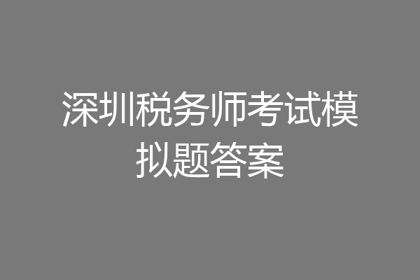 深圳税务师考试模拟题答案