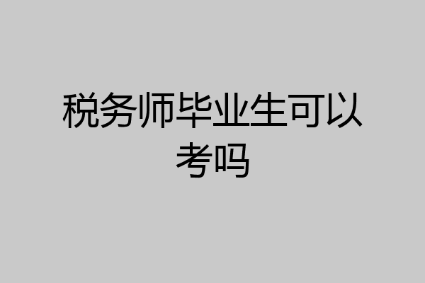 税务师毕业生可以考吗