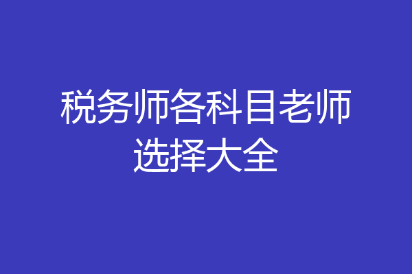 税务师各科目老师选择大全