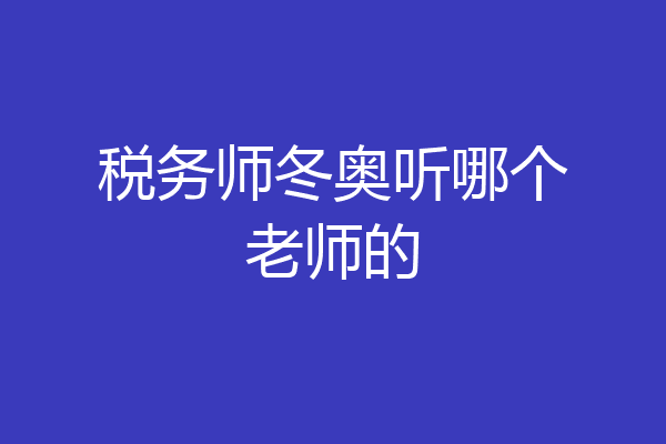 税务师冬奥听哪个老师的