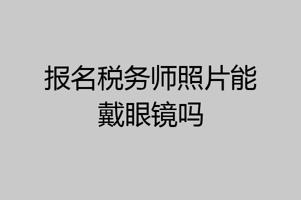 报名税务师照片能戴眼镜吗
