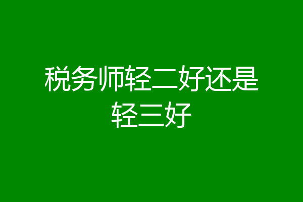 税务师轻二好还是轻三好