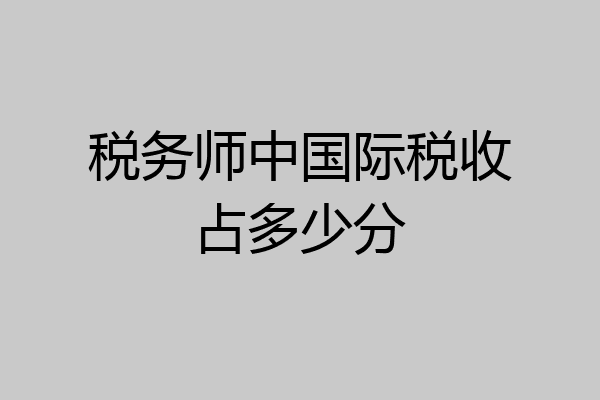 税务师中国际税收占多少分