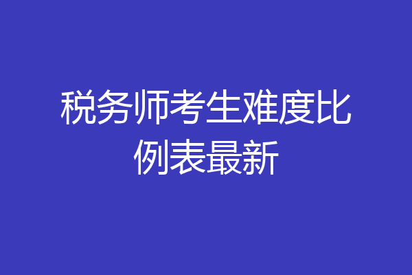 税务师考生难度比例表最新