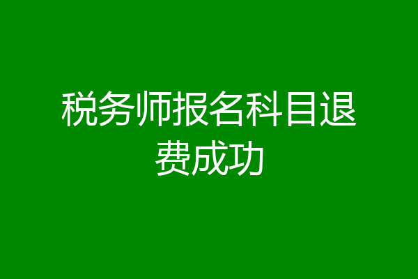 税务师报名科目退费成功