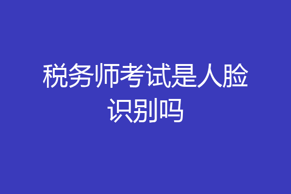 税务师考试是人脸识别吗