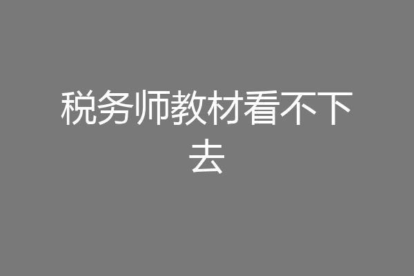 税务师教材看不下去