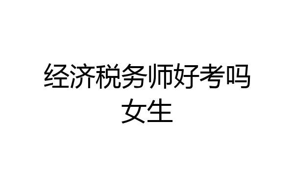 经济税务师好考吗女生