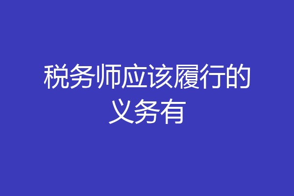 税务师应该履行的义务有