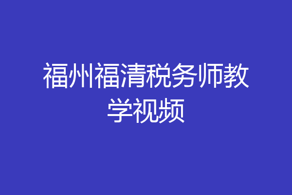 福州福清税务师教学视频