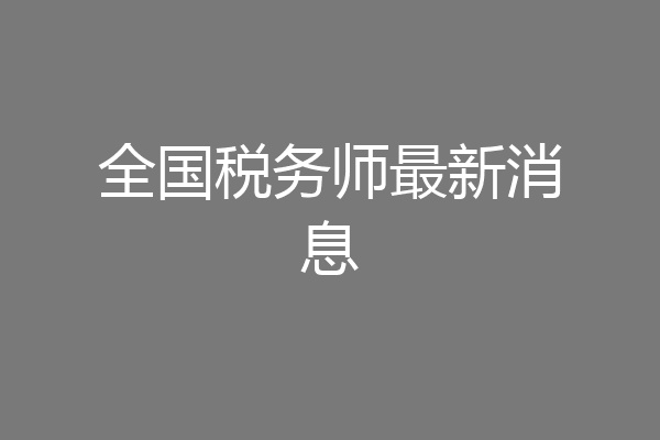全国税务师最新消息