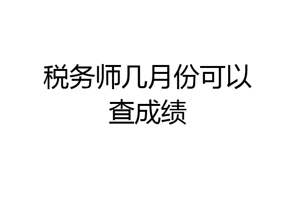 税务师几月份可以查成绩
