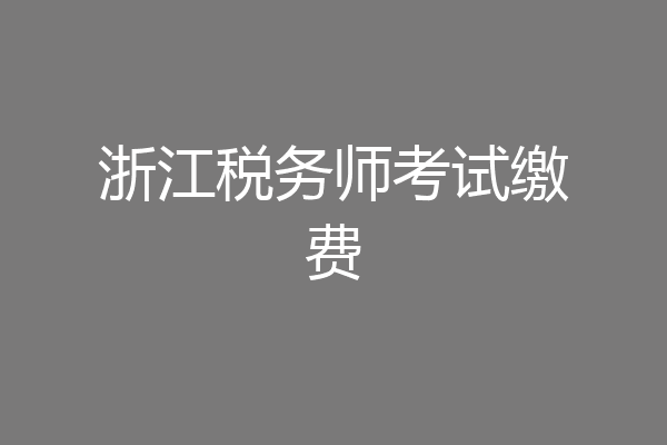 浙江税务师考试缴费