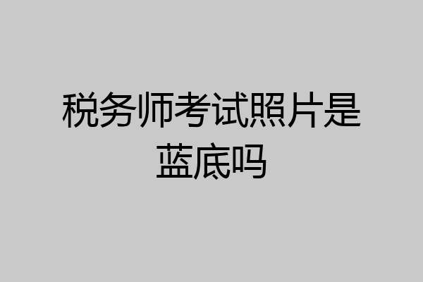税务师考试照片是蓝底吗