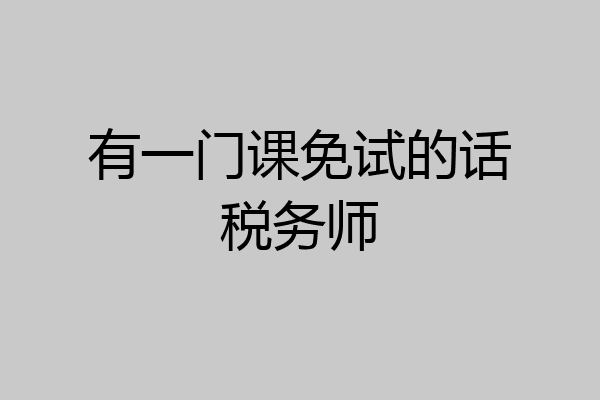 有一门课免试的话税务师