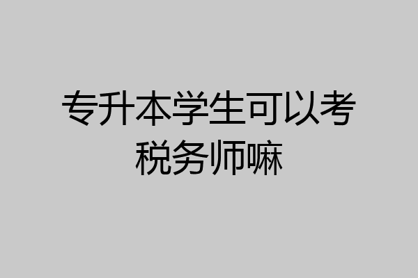 专升本学生可以考税务师嘛