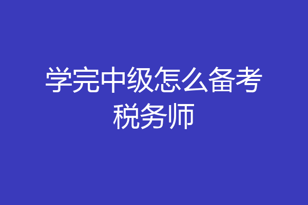 学完中级怎么备考税务师