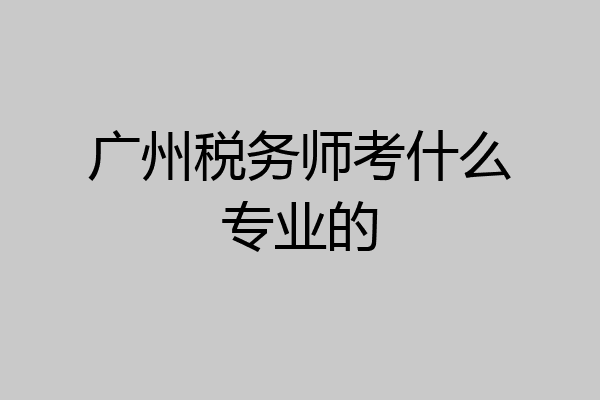 广州税务师考什么专业的