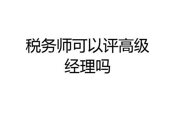 税务师可以评高级经理吗