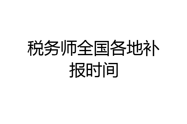税务师全国各地补报时间