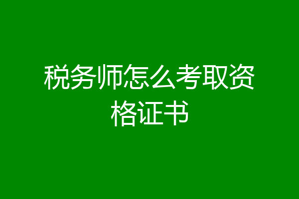税务师怎么考取资格证书