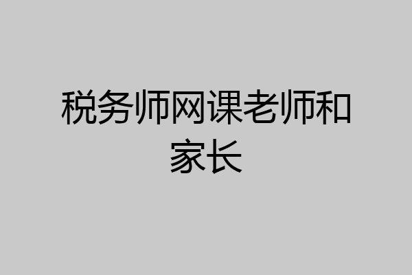 税务师网课老师和家长
