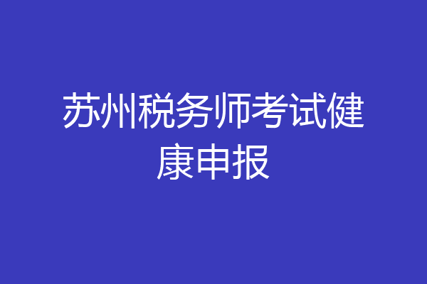 苏州税务师考试健康申报