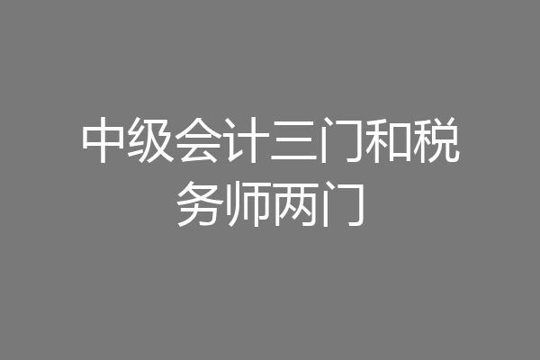 中级会计三门和税务师两门