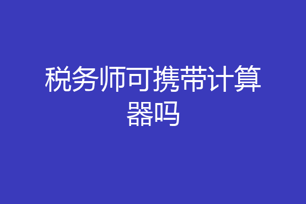 税务师可携带计算器吗