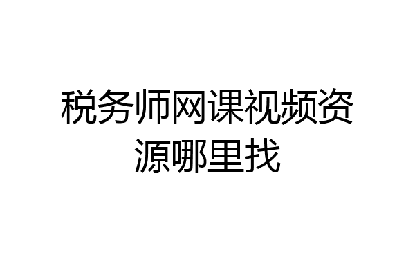 税务师网课视频资源哪里找