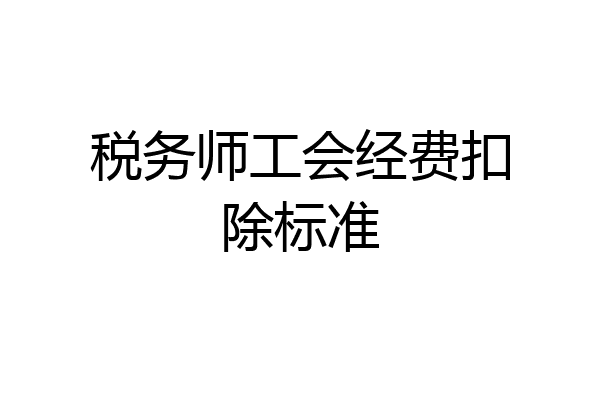 税务师工会经费扣除标准