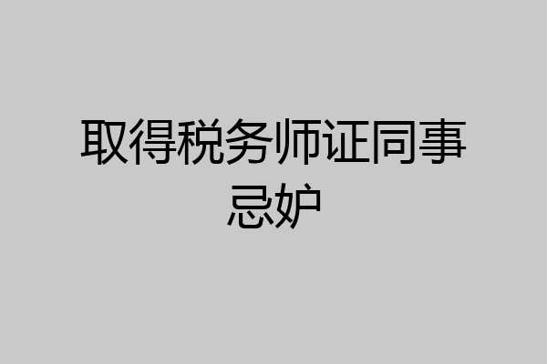 取得税务师证同事忌妒