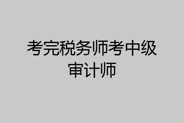 考完税务师考中级审计师
