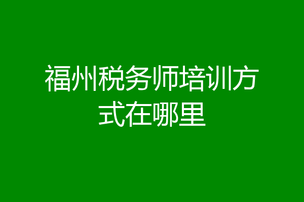 福州税务师培训方式在哪里