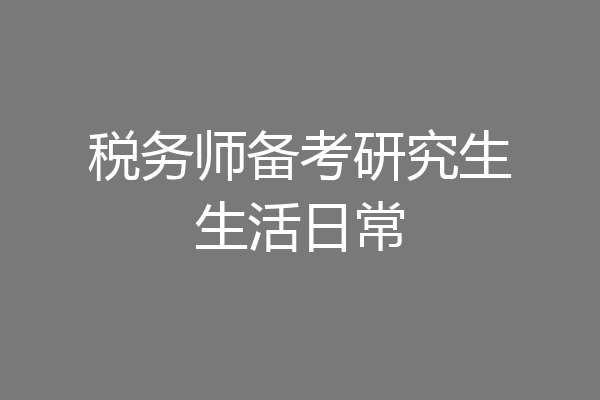 税务师备考研究生生活日常