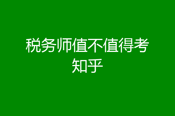 税务师值不值得考知乎