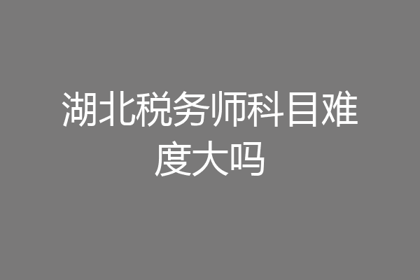 湖北税务师科目难度大吗