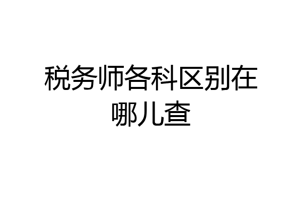 税务师各科区别在哪儿查