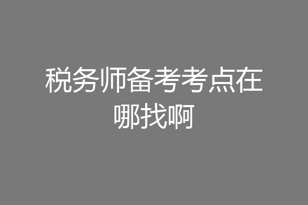 税务师备考考点在哪找啊