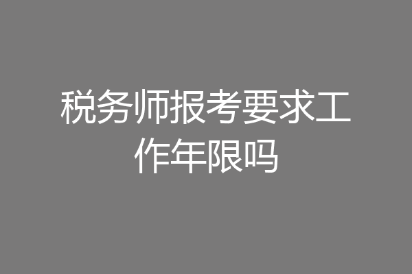 税务师报考要求工作年限吗