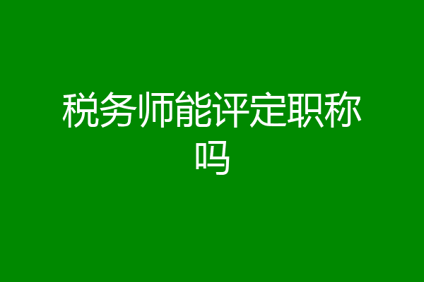 税务师能评定职称吗