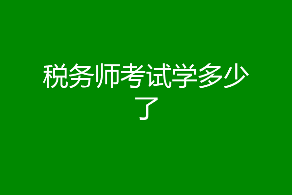 税务师考试学多少了