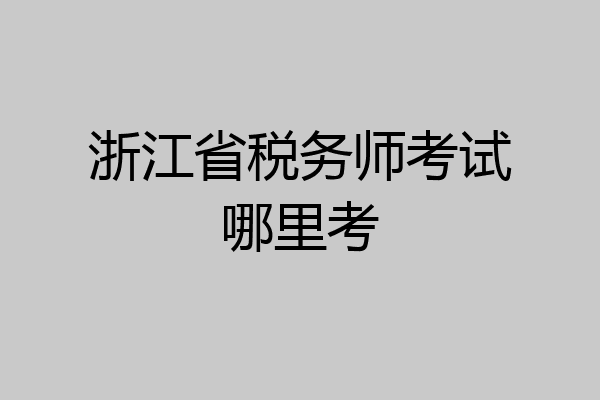 浙江省税务师考试哪里考