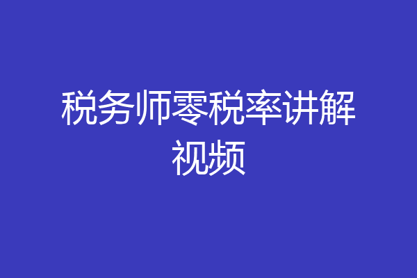 税务师零税率讲解视频