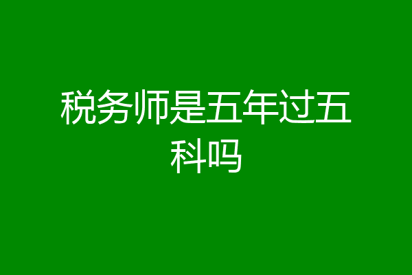 税务师是五年过五科吗