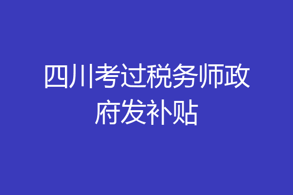 四川考过税务师政府发补贴